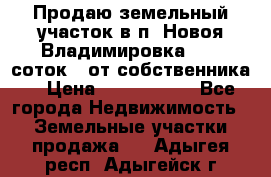 Продаю земельный участок в п. Новоя Владимировка 12,3 соток. (от собственника) › Цена ­ 1 200 000 - Все города Недвижимость » Земельные участки продажа   . Адыгея респ.,Адыгейск г.